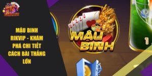 Mậu Binh RIKVIP – Khám Phá Chi Tiết Cách Bài Thắng Lớn 2024